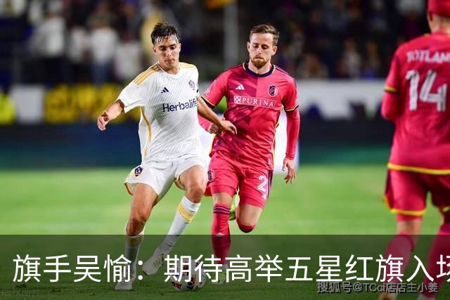 旗手吴愉：期待高举五星红旗入场 为国而战是最大动力